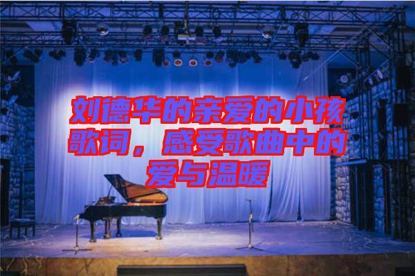 劉德華的親愛的小孩歌詞，感受歌曲中的愛與溫暖