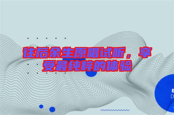 往后余生原唱試聽，享受最純粹的體驗