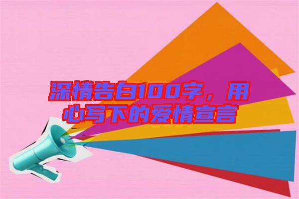 深情告白100字，用心寫下的愛情宣言
