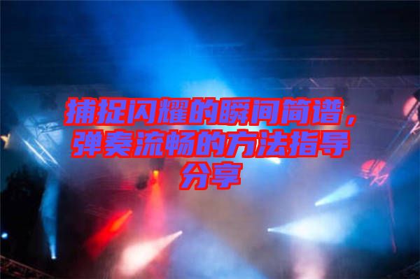 捕捉閃耀的瞬間簡(jiǎn)譜，彈奏流暢的方法指導(dǎo)分享