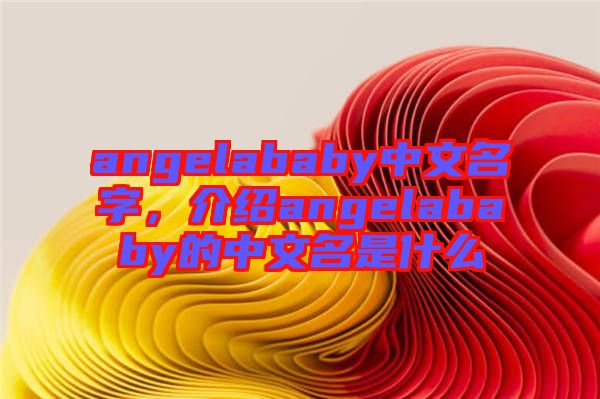 angelababy中文名字，介紹angelababy的中文名是什么