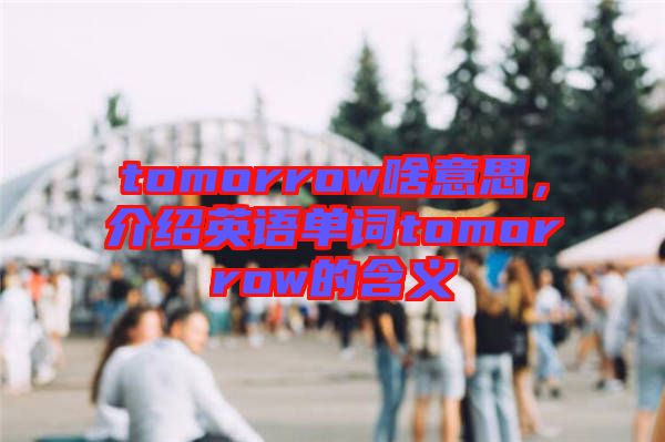 tomorrow啥意思，介紹英語單詞tomorrow的含義