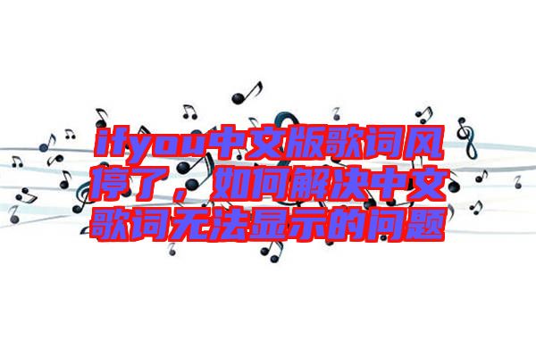 ifyou中文版歌詞風(fēng)停了，如何解決中文歌詞無法顯示的問題