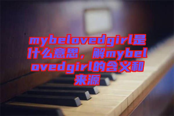 mybelovedgirl是什么意思，解mybelovedgirl的含義和來源
