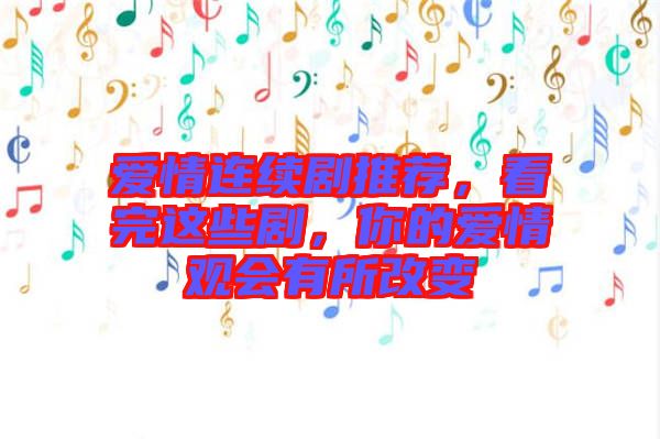 愛情連續(xù)劇推薦，看完這些劇，你的愛情觀會有所改變