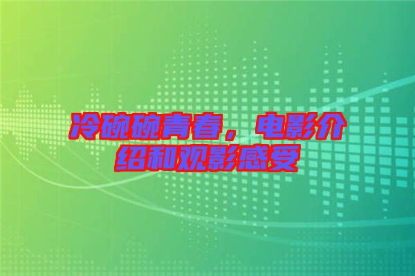 冷碗碗青春，電影介紹和觀(guān)影感受