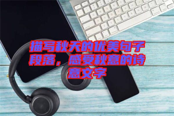 描寫秋天的優(yōu)美句子段落，感受秋意的詩意文字