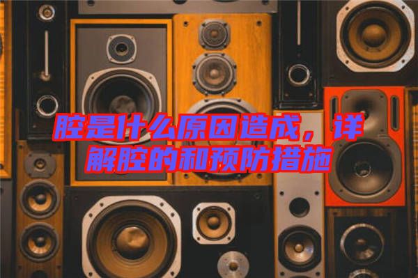 腔是什么原因造成，詳解腔的和預(yù)防措施