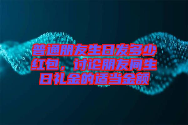 普通朋友生日發(fā)多少紅包，討論朋友間生日禮金的適當金額