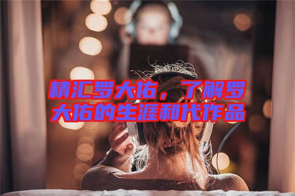 精匯羅大佑，了解羅大佑的生涯和代作品