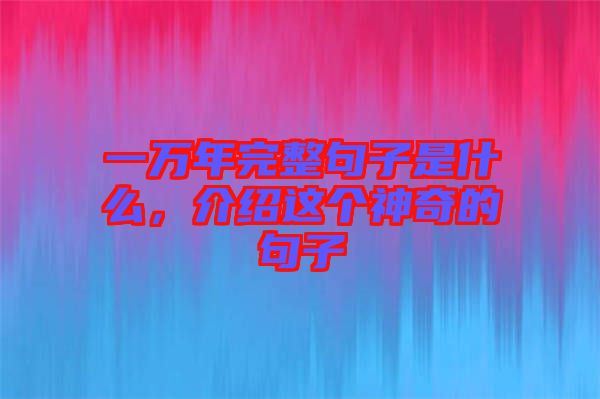 一萬(wàn)年完整句子是什么，介紹這個(gè)神奇的句子