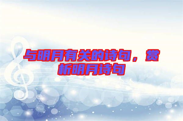 與明月有關(guān)的詩(shī)句，賞析明月詩(shī)句