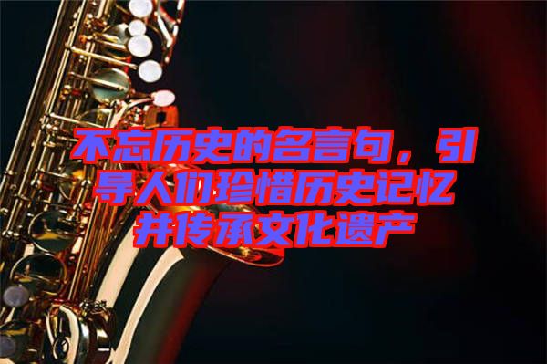 不忘歷史的名言句，引導(dǎo)人們珍惜歷史記憶并傳承文化遺產(chǎn)