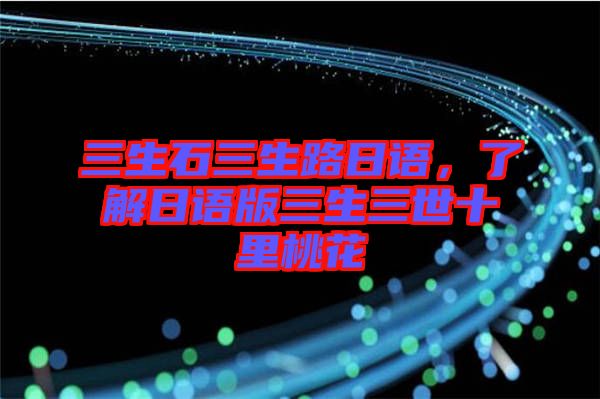 三生石三生路日語(yǔ)，了解日語(yǔ)版三生三世十里桃花