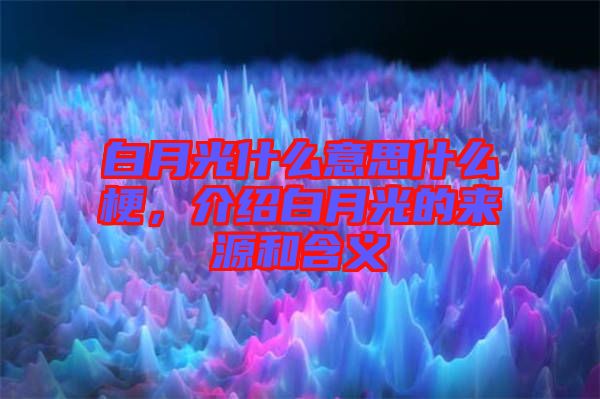 白月光什么意思什么梗，介紹白月光的來(lái)源和含義