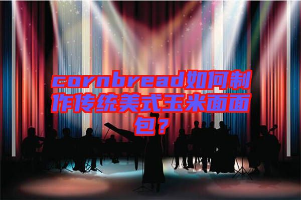 cornbread如何制作傳統(tǒng)美式玉米面面包？
