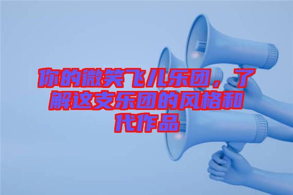 你的微笑飛兒樂(lè)團(tuán)，了解這支樂(lè)團(tuán)的風(fēng)格和代作品