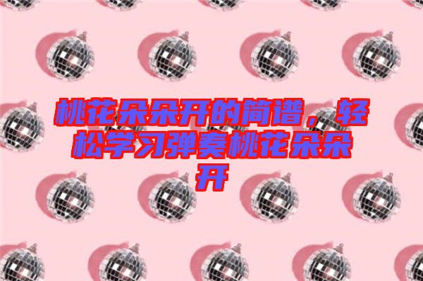 桃花朵朵開的簡(jiǎn)譜，輕松學(xué)習(xí)彈奏桃花朵朵開