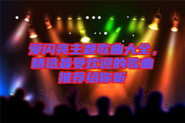 愛閃亮主題歌曲大全，精選最受歡迎的歌曲推薦給你聽