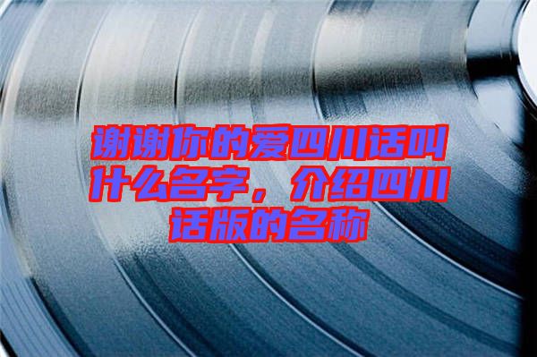 謝謝你的愛(ài)四川話(huà)叫什么名字，介紹四川話(huà)版的名稱(chēng)