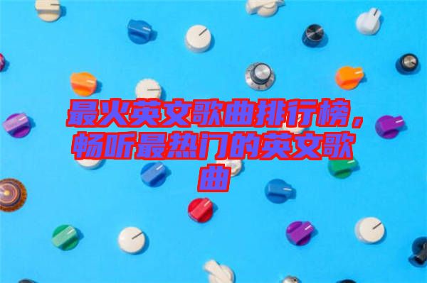 最火英文歌曲排行榜，暢聽最熱門的英文歌曲