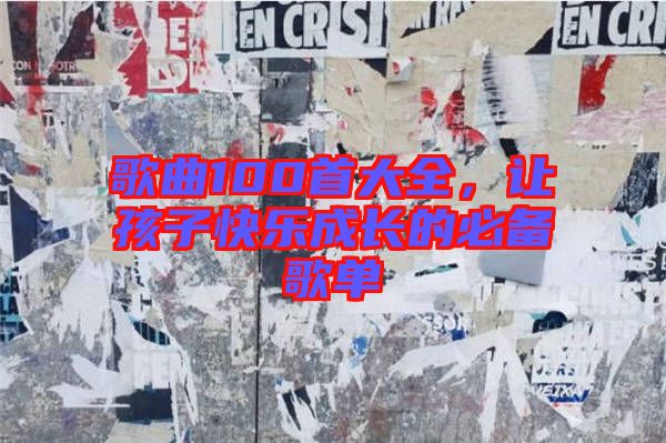 歌曲100首大全，讓孩子快樂(lè)成長(zhǎng)的必備歌單