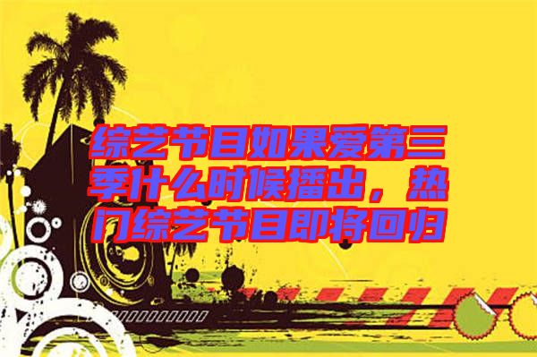 綜藝節(jié)目如果愛(ài)第三季什么時(shí)候播出，熱門綜藝節(jié)目即將回歸