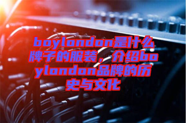 boylondon是什么牌子的服裝，介紹boylondon品牌的歷史與文化