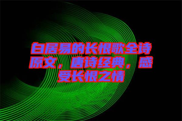 白居易的長恨歌全詩原文，唐詩經(jīng)典，感受長恨之情