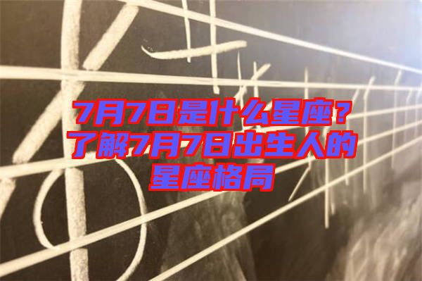 7月7日是什么星座？了解7月7日出生人的星座格局