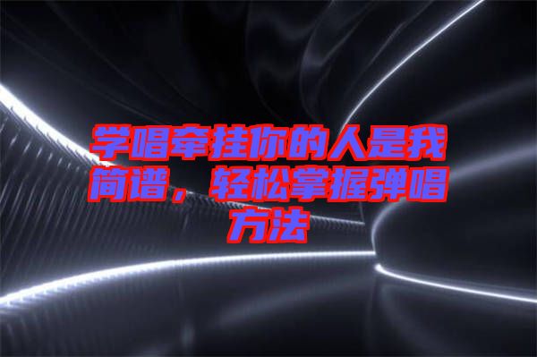 學(xué)唱牽掛你的人是我簡譜，輕松掌握彈唱方法