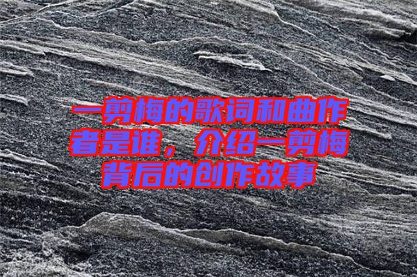 一剪梅的歌詞和曲作者是誰，介紹一剪梅背后的創(chuàng)作故事