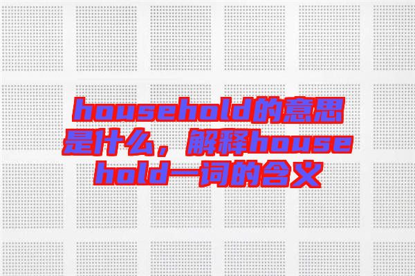 household的意思是什么，解釋household一詞的含義