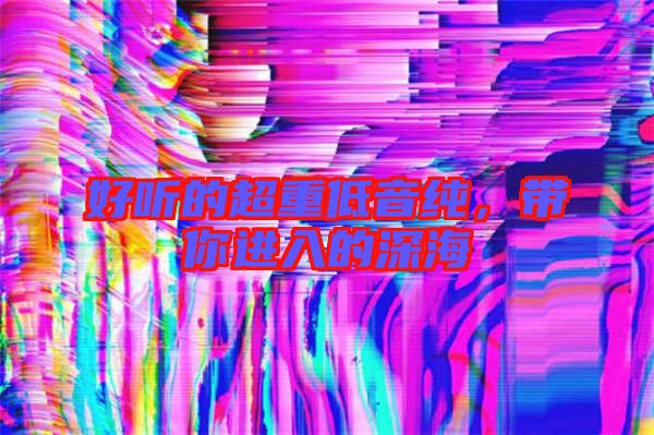 好聽的超重低音純，帶你進(jìn)入的深海