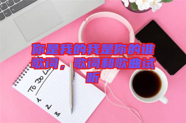 你是我的我是你的誰(shuí)歌詞，歌詞和歌曲試聽(tīng)