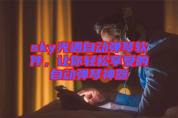 sky光遇自動彈琴軟件，讓你輕松享受的自動彈琴神器