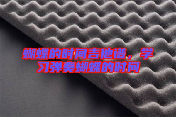 蝴蝶的時(shí)間吉他譜，學(xué)習(xí)彈奏蝴蝶的時(shí)間