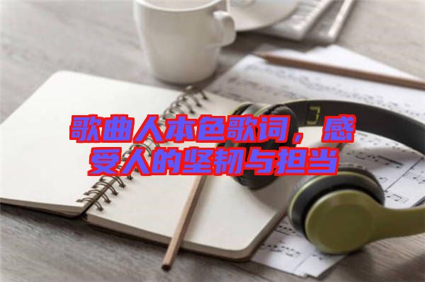 歌曲人本色歌詞，感受人的堅韌與擔(dān)當(dāng)