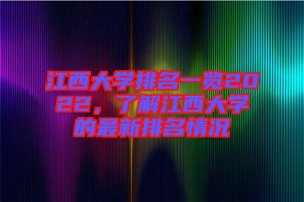 江西大學(xué)排名一覽2022，了解江西大學(xué)的最新排名情況