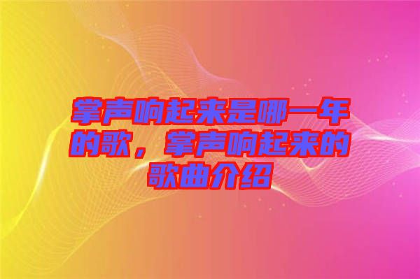 掌聲響起來是哪一年的歌，掌聲響起來的歌曲介紹