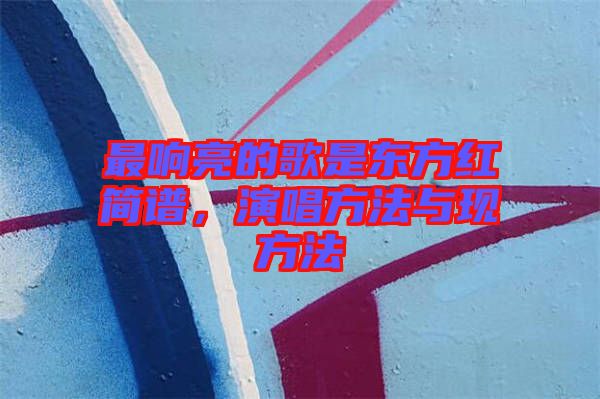 最響亮的歌是東方紅簡譜，演唱方法與現(xiàn)方法