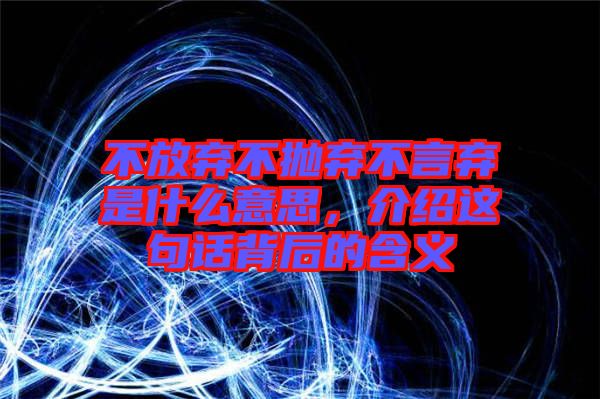 不放棄不拋棄不言棄是什么意思，介紹這句話背后的含義