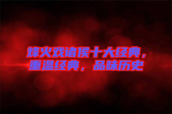 烽火戲諸侯十大經(jīng)典，重溫經(jīng)典，品味歷史
