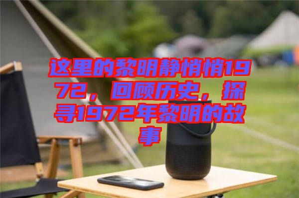 這里的黎明靜悄悄1972，回顧歷史，探尋1972年黎明的故事