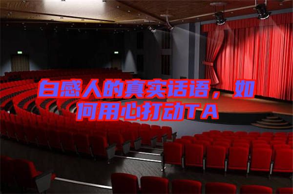 白感人的真實(shí)話語(yǔ)，如何用心打動(dòng)TA
