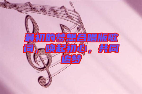 最初的夢想合唱版歌詞，喚起初心，共同追夢