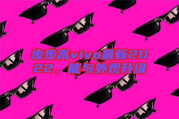 步步高vivo最新2022，能與外觀升級
