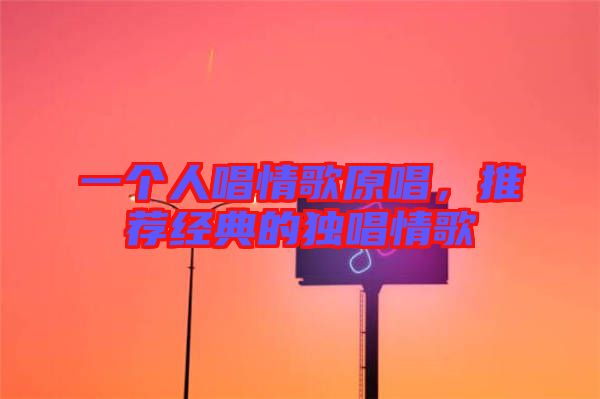 一個(gè)人唱情歌原唱，推薦經(jīng)典的獨(dú)唱情歌