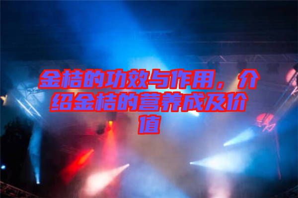 金桔的功效與作用，介紹金桔的營(yíng)養(yǎng)成及價(jià)值