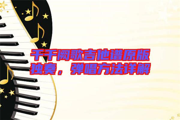 千千闕歌吉他譜原版獨奏，彈唱方法詳解